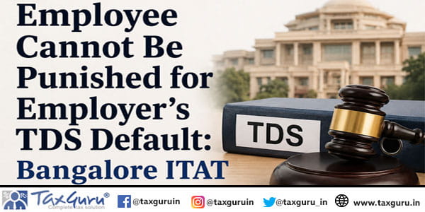 Employee Cannot Be Punished for Employer’s TDS Default Bangalore ITAT