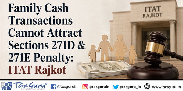 Family Cash Transactions Cannot Attract Sections 271D & 271E Penalty: ITAT Rajkot
