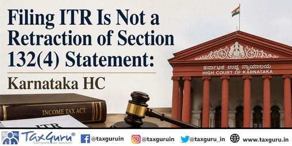 Filing ITR Is Not a Retraction of Section 132(4) Statement: Karnataka HC