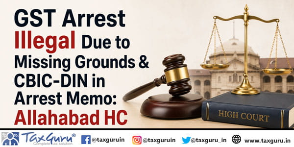 GST Arrest Illegal Due to Missing Grounds & CBIC-DIN in Arrest Memo: Allahabad HC
