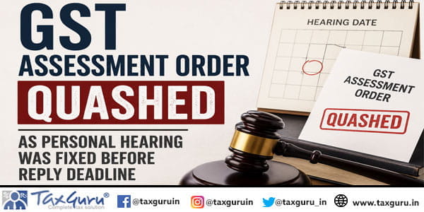 GST Assessment Order Quashed as Personal Hearing Was Fixed Before Reply Deadline