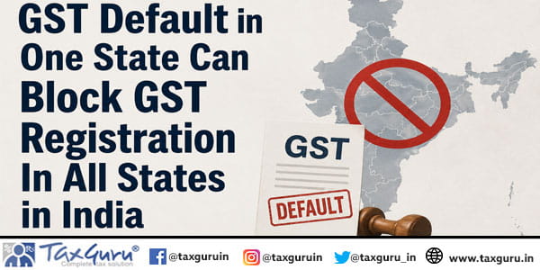 GST Default in One State Can Block GST Registration In All States in India