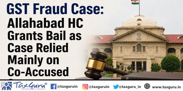GST Fraud Case Allahabad HC Grants Bail as Case Relied Mainly on Co-Accused Statements