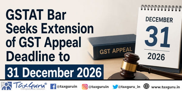 GSTAT Bar Seeks Extension of GST Appeal Deadline to 31 December 2026