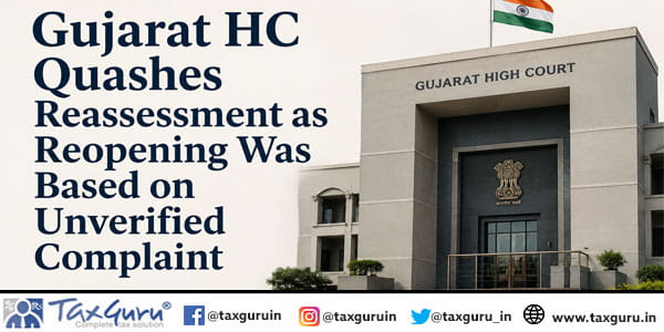 Gujarat HC Quashes Reassessment as Reopening Was Based on Unverified Complaint