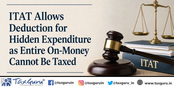 ITAT Allows Deduction for Hidden Expenditure as Entire On-Money Cannot Be Taxed