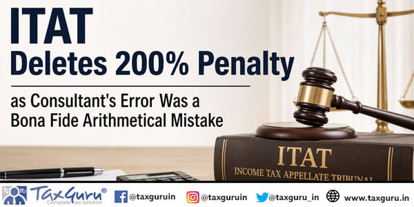 ITAT Deletes 200% Penalty as Consultant’s Error Was a Bona Fide Arithmetical Mistake