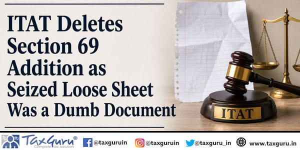 ITAT Deletes Section 69 Addition as Seized Loose Sheet Was a Dumb Document