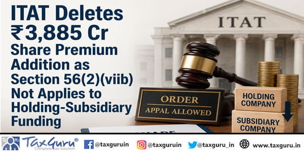 ITAT Deletes ₹3,885 Cr Share Premium Addition as Section 56(2)(viib) Not Applies to Holding-Subsidiary Funding