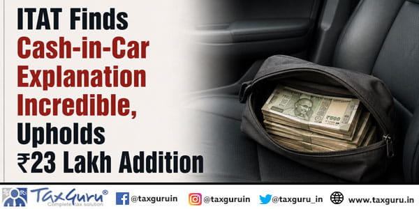 ITAT Finds Cash-in-Car Explanation Incredible, Upholds ₹23 Lakh Addition