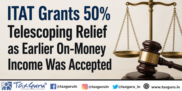 ITAT Grants 50% Telescoping Relief as Earlier On-Money Income Was Accepted
