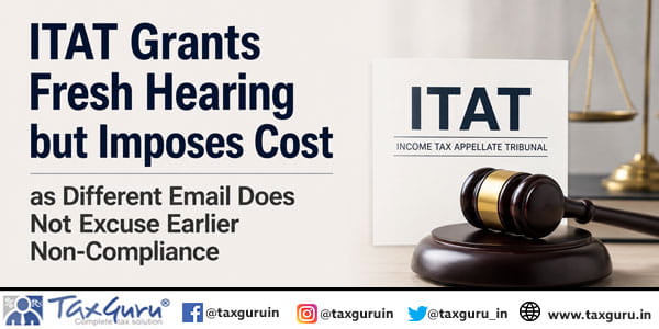 ITAT Grants Fresh Hearing but Imposes Cost as Different Email Does Not Excuse Earlier Non-Compliance