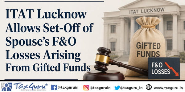 ITAT Lucknow Allows Set-Off of Spouse's F&O Losses Arising From Gifted Funds