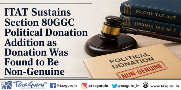 ITAT Sustains Section 80GGC Political Donation Addition as Donation Was Found to Be Non-Genuine