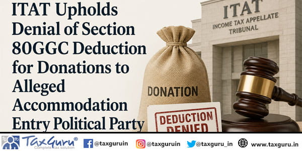 ITAT Upholds Denial of Section 80GGC Deduction for Donations to Alleged Accommodation Entry Political Party