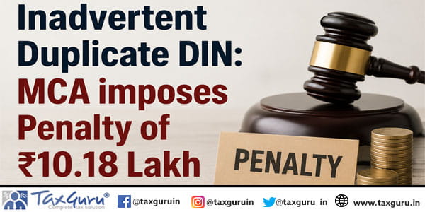 Inadvertent Duplicate DIN: MCA imposes Penalty of ₹10.18 Lakh