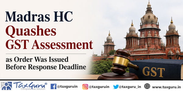 Madras HC Quashes GST Assessment as Order Was Issued Before Response Deadline