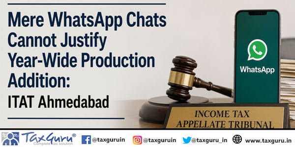 Mere WhatsApp Chats Cannot Justify Year-Wide Production Addition: ITAT Ahmedabad