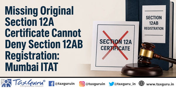 Missing Original Section 12A Certificate Cannot Deny Section 12AB Registration: Mumbai ITAT