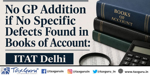 No GP Addition if No Specific Defects Found in Books of Account ITAT Delhi