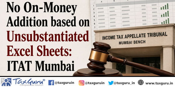 No On-Money Addition based on Unsubstantiated Excel Sheets: ITAT Mumbai