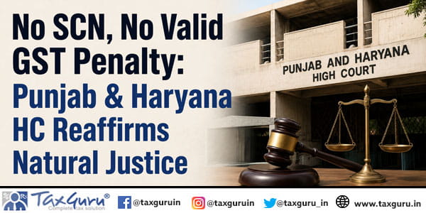No SCN, No Valid GST Penalty: Punjab & Haryana HC Reaffirms Natural Justice