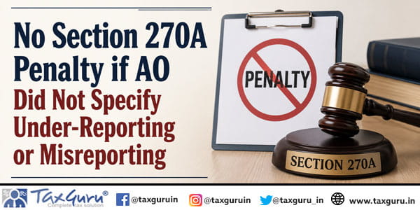 No Section 270A Penalty if AO Did Not Specify Under-Reporting or Misreporting