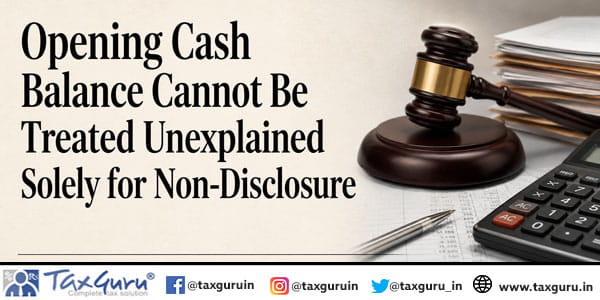 Opening Cash Balance Cannot Be Treated Unexplained Solely for Non-Disclosure