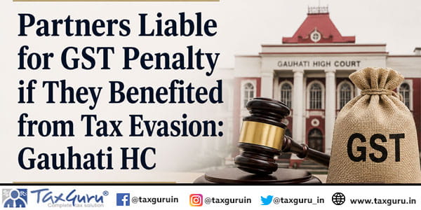 Partners Liable for GST Penalty if They Benefited from Tax Evasion: Gauhati HC