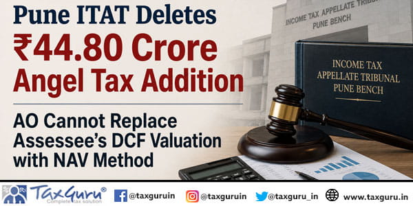 Pune ITAT Deletes ₹44.80 Crore Angel Tax Addition; AO Cannot Replace Assessee’s DCF Valuation with NAV Method