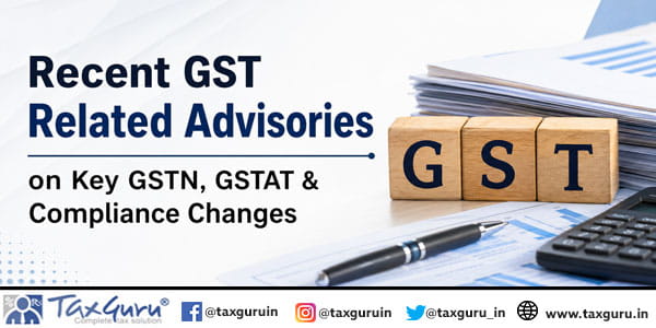 Recent GST Related Advisories on Key GSTN, GSTAT & Compliance Changes