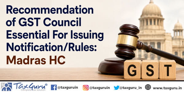 Recommendation of GST Council Essential For Issuing Notification/Rules: Madras HC