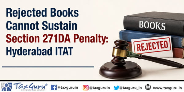 Rejected Books Cannot Sustain Section 271DA Penalty: Hyderabad ITAT