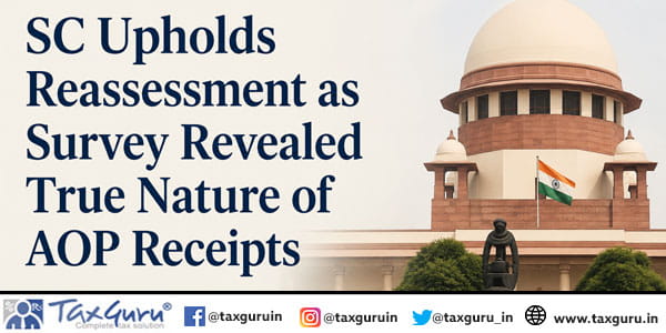 SC Upholds Reassessment as Survey Revealed True Nature of AOP Receipts