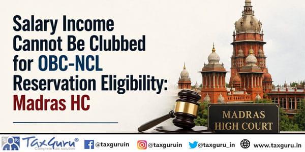 Salary Income Cannot Be Clubbed for OBC-NCL Reservation Eligibility: Madras HC