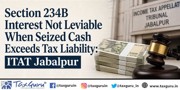 Section 234B Interest Not Leviable When Seized Cash Exceeds Tax Liability: ITAT Jabalpur