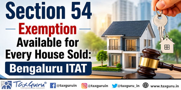 Section 54 Exemption Available for Every House Sold: Bengaluru ITAT