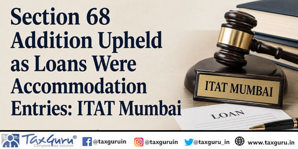 Section 68 Addition Upheld as Loans Were Accommodation Entries: ITAT Mumbai