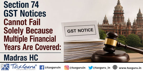 Section 74 GST Notices Cannot Fail Solely Because Multiple Financial Years Are Covered: Madras HC