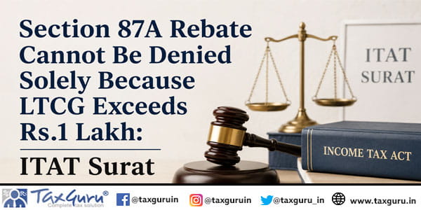 Section 87A Rebate Cannot Be Denied Solely Because LTCG Exceeds Rs.1 Lakh: ITAT Surat