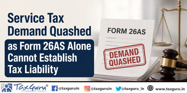 Service Tax Demand Quashed as Form 26AS Alone Cannot Establish Tax Liability