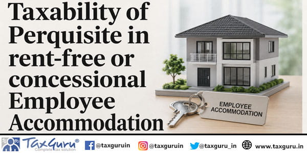 Taxability of Perquisite in rent-free or concessional Employee Accommodation