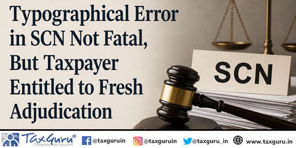 Typographical Error in SCN Not Fatal, But Taxpayer Entitled to Fresh Adjudication