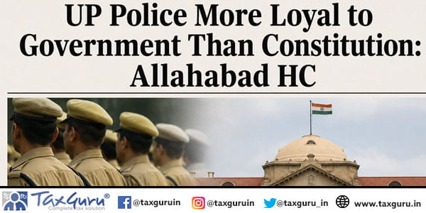 UP Police More Loyal to Government Than Constitution Allahabad HC