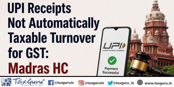 UPI Receipts Not Automatically Taxable Turnover for GST: Madras HC