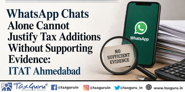 WhatsApp Chats Alone Cannot Justify Tax Additions Without Supporting Evidence: ITAT Ahmedabad