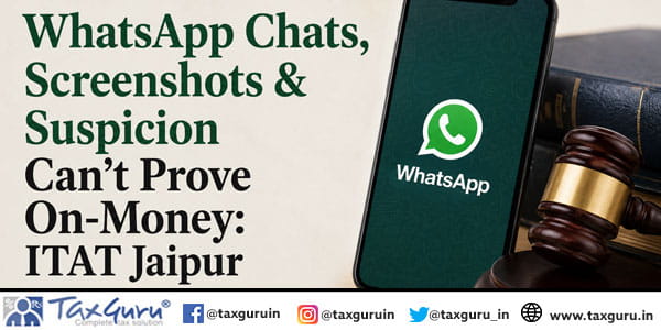 WhatsApp Chats, Screenshots & Suspicion Can’t Prove On-Money: ITAT Jaipur
