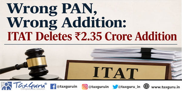 Wrong PAN, Wrong Addition ITAT Deletes ₹2.35 Crore Addition