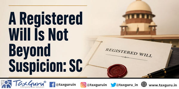 A Registered Will Is Not Beyond Suspicion: SC