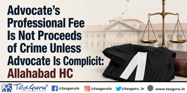 Advocate’s Professional Fee Is Not Proceeds of Crime Unless Advocate Is Complicit: Allahabad HC